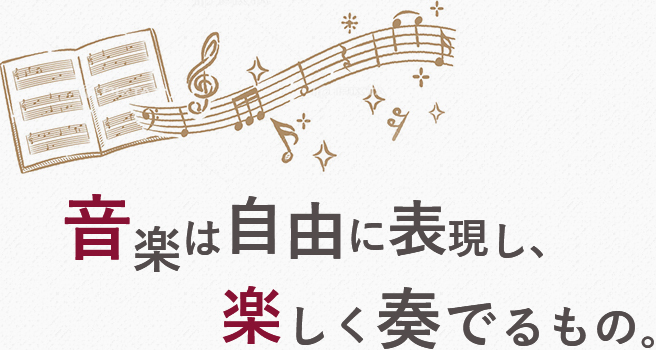 音楽は自由に表現し、楽しく奏でるもの。